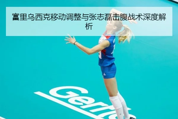 富里乌西克移动调整与张志磊击腹战术深度解析