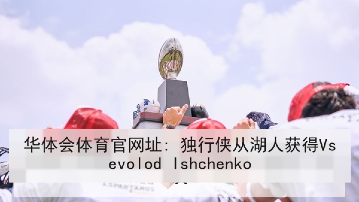 华体会体育官网址: 独行侠从湖人获得Vsevolod Ishchenko