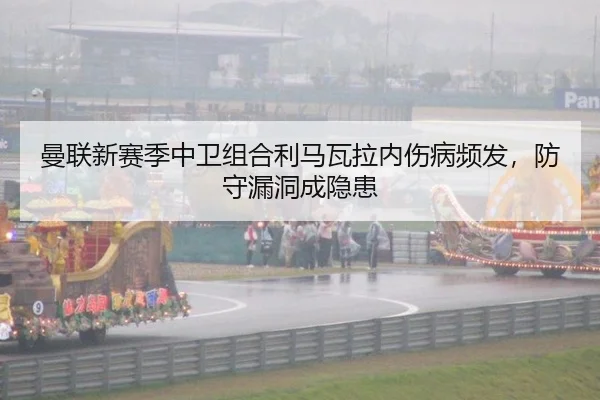 曼联新赛季中卫组合利马瓦拉内伤病频发，防守漏洞成隐患