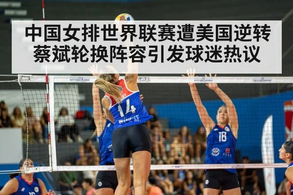 中国女排世界联赛遭美国逆转 蔡斌轮换阵容引发球迷热议