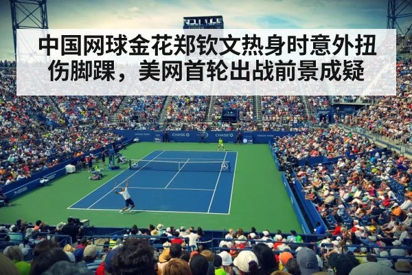 中国网球金花郑钦文热身时意外扭伤脚踝，美网首轮出战前景成疑