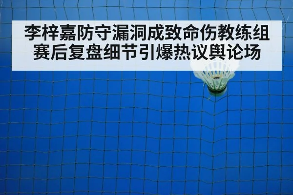 李梓嘉防守漏洞成致命伤教练组赛后复盘细节引爆热议舆论场