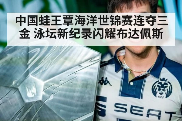 中国蛙王覃海洋世锦赛连夺三金 泳坛新纪录闪耀布达佩斯