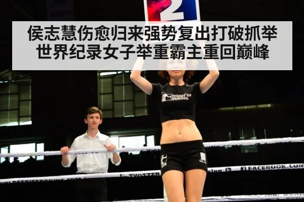 侯志慧伤愈归来强势复出打破抓举世界纪录女子举重霸主重回巅峰